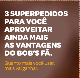3 Superpedidos para você aproveitar ainda mais as vantagens do Bob's Fã