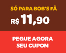 Só para Bob's Fã: R$11,90 - Pegue Agora Seu Cupom